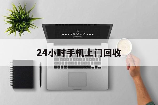 瑞安最新24小时手机上门回收方法分析(最方便真实的瑞安24小时手机上门回收多少钱方法)