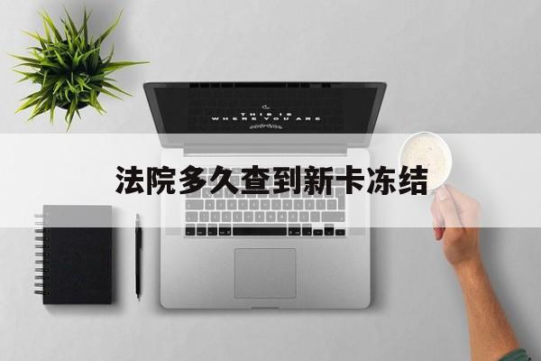 瑞安最新法院多久查到新卡冻结方法分析(最方便真实的瑞安法院多久查到新卡冻结记录方法)