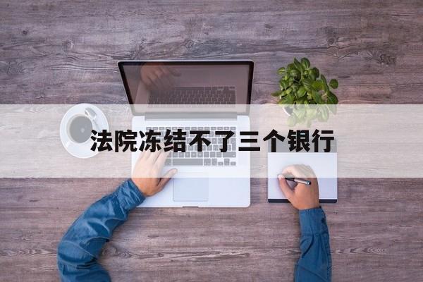 瑞安最新法院冻结不了三个银行方法分析(最方便真实的瑞安法院冻结不了三个银行是怎么回事?方法)