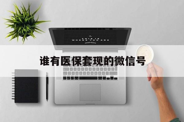 瑞安最新谁有医保套现的微信号方法分析(最方便真实的瑞安医保套现会被发现吗方法)