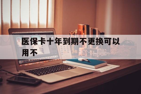 瑞安最新医保卡十年到期不更换可以用不方法分析(最方便真实的瑞安医保卡过期了在哪里换方法)