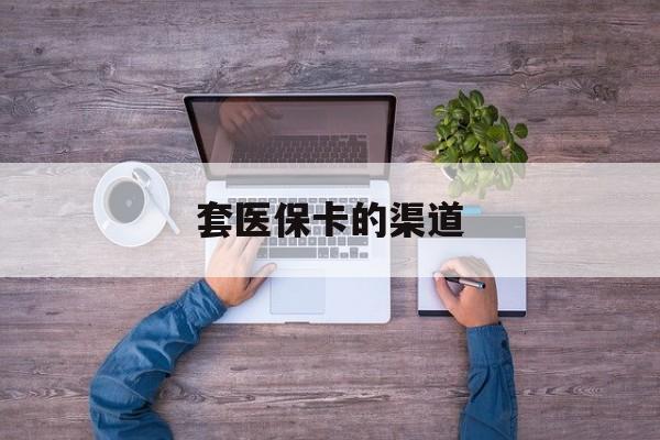 瑞安最新套医保卡的渠道方法分析(最方便真实的瑞安套医保卡的渠道是什么方法)
