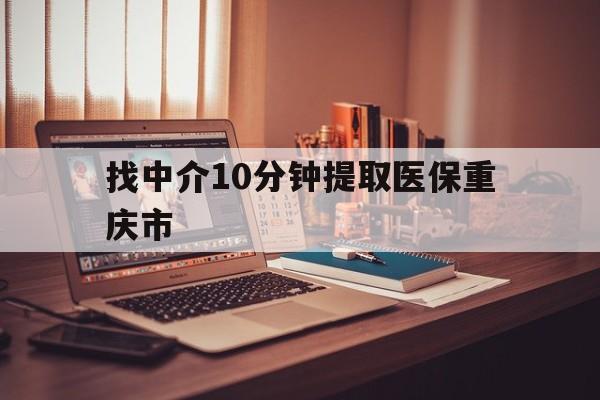 瑞安最新找中介10分钟提取医保重庆市方法分析(最方便真实的瑞安重庆帮忙提取医保卡方法)
