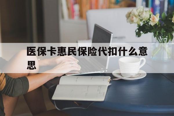 瑞安最新医保卡惠民保险代扣什么意思方法分析(最方便真实的瑞安医保卡惠民保险代扣什么意思啊方法)