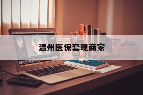 瑞安最新温州医保套现商家方法分析(最方便真实的瑞安医保套现被骗了怎么办方法)