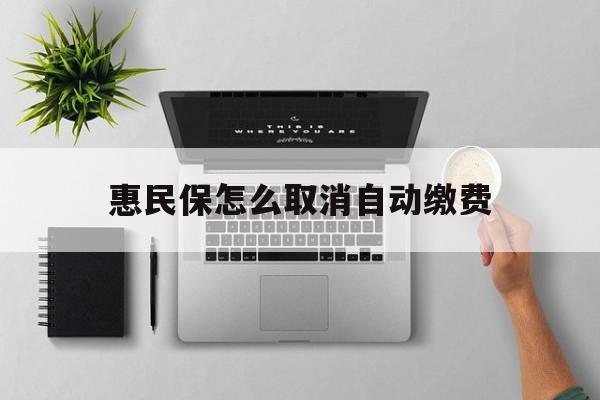 瑞安最新惠民保怎么取消自动缴费方法分析(最方便真实的瑞安惠民保取消自动续费方法)