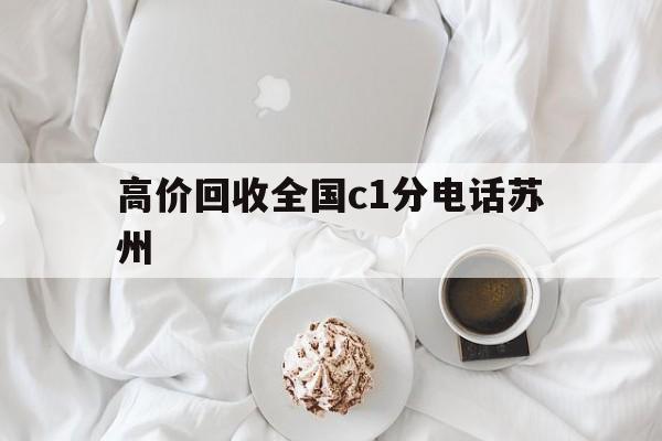 瑞安最新高价回收全国c1分电话苏州方法分析(最方便真实的瑞安常州高价回收c1分方法)