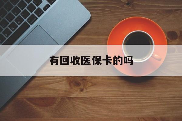 瑞安最新有回收医保卡的吗方法分析(最方便真实的瑞安有回收医保卡的吗在哪里方法)
